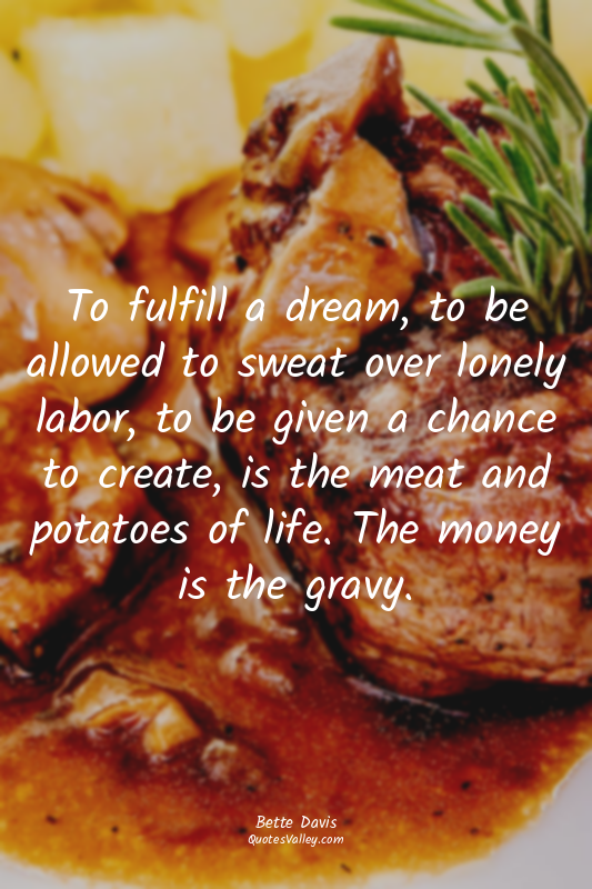 To fulfill a dream, to be allowed to sweat over lonely labor, to be given a chan...