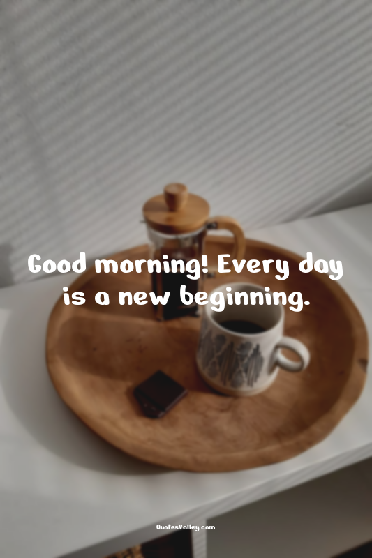 Good morning! Every day is a new beginning.