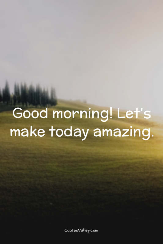 Good morning! Let's make today amazing.