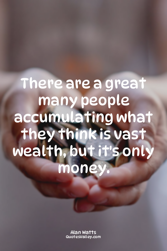 There are a great many people accumulating what they think is vast wealth, but i...