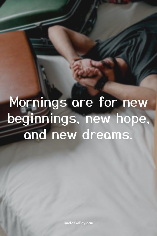 Mornings are for new beginnings, new hope, and new dreams.