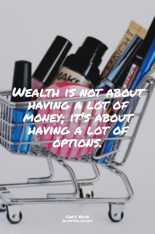 Wealth is not about having a lot of money; it's about having a lot of options.