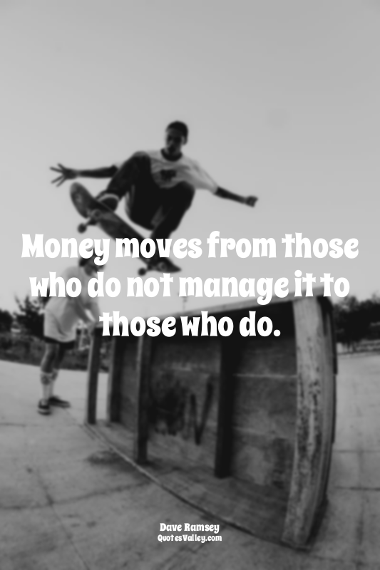 Money moves from those who do not manage it to those who do.