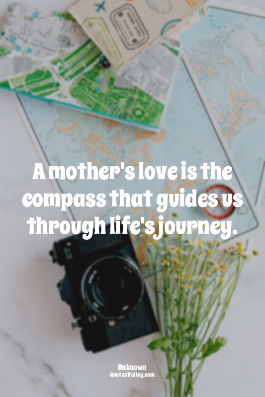 A mother's love is the compass that guides us through life's journey.