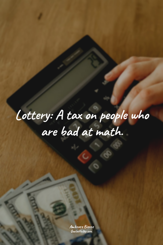 Lottery: A tax on people who are bad at math.