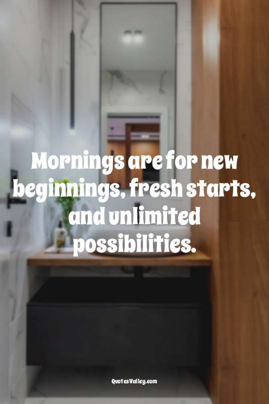 Mornings are for new beginnings, fresh starts, and unlimited possibilities.