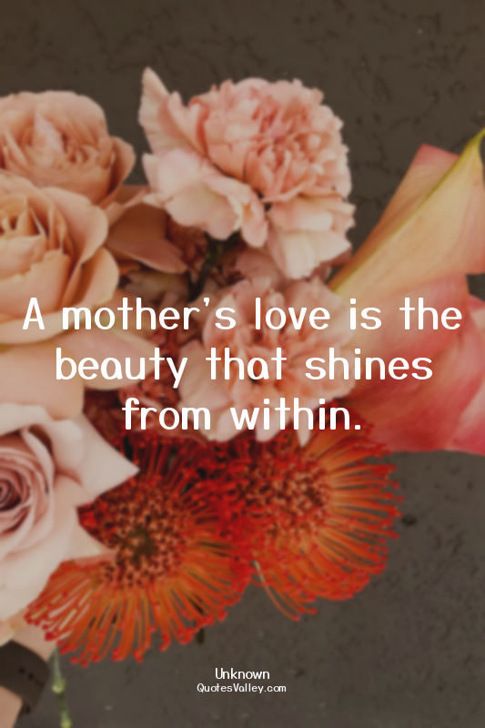 A mother's love is the beauty that shines from within.