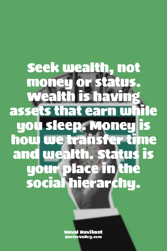 Seek wealth, not money or status. Wealth is having assets that earn while you sl...