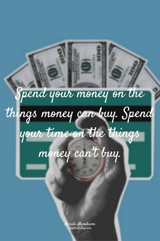 Spend your money on the things money can buy. Spend your time on the things mone...