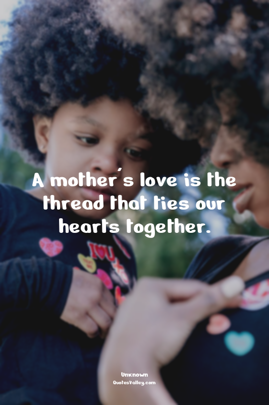 A mother's love is the thread that ties our hearts together.