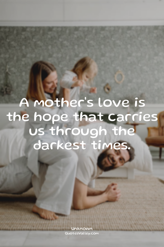 A mother's love is the hope that carries us through the darkest times.