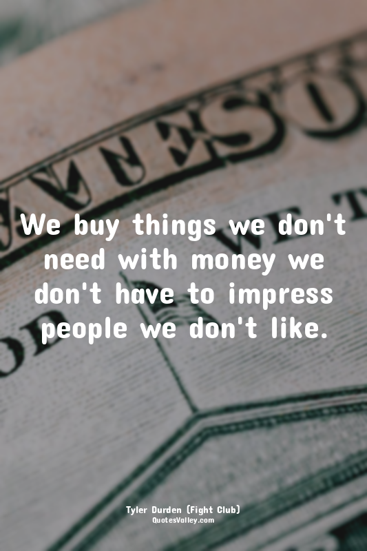 We buy things we don't need with money we don't have to impress people we don't...