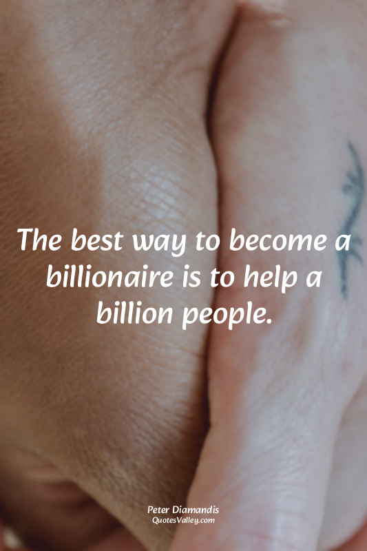 The best way to become a billionaire is to help a billion people.