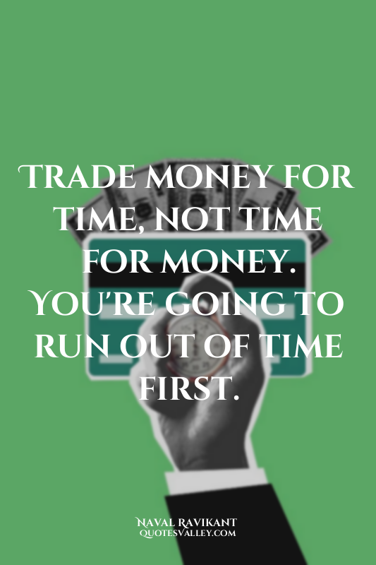 Trade money for time, not time for money. You're going to run out of time first.