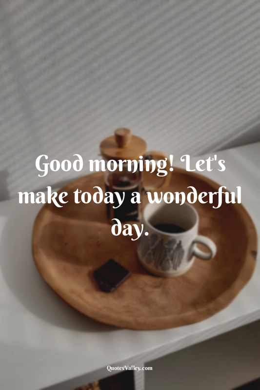 Good morning! Let's make today a wonderful day.