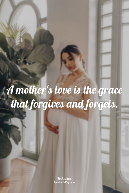 A mother's love is the grace that forgives and forgets.