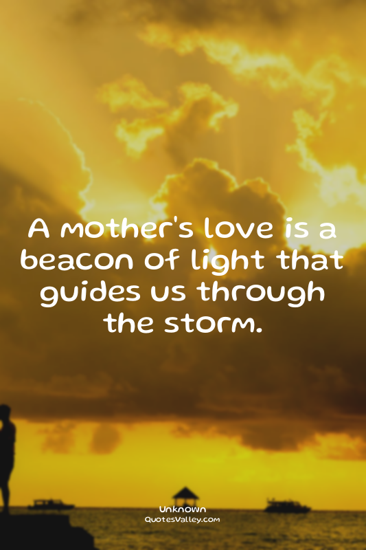 A mother's love is a beacon of light that guides us through the storm.