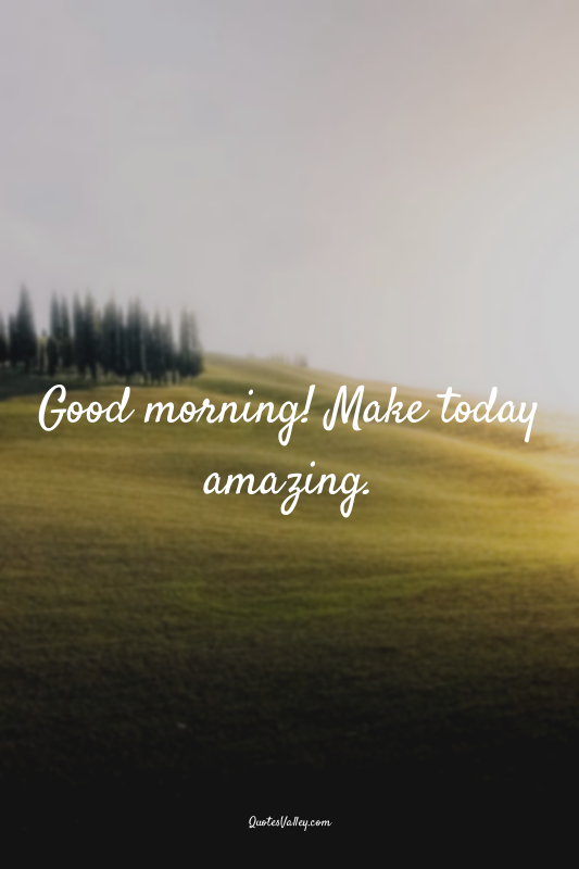 Good morning! Make today amazing.