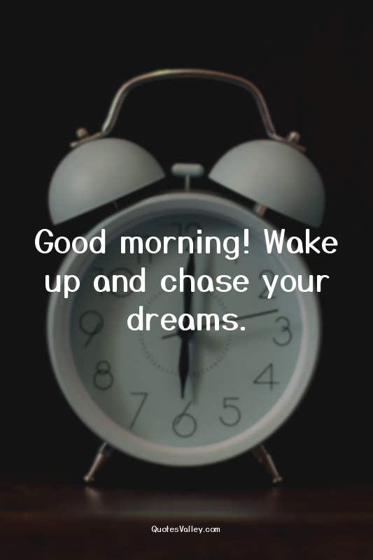 Good morning! Wake up and chase your dreams.