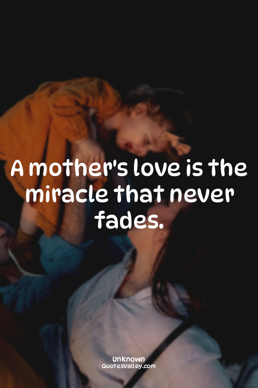 A mother's love is the miracle that never fades.