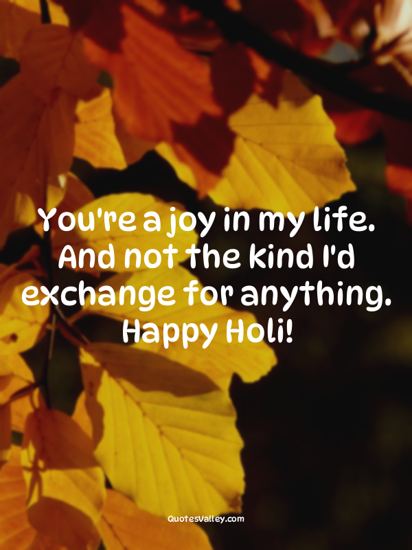 You're a joy in my life. And not the kind I'd exchange for anything. Happy Holi!