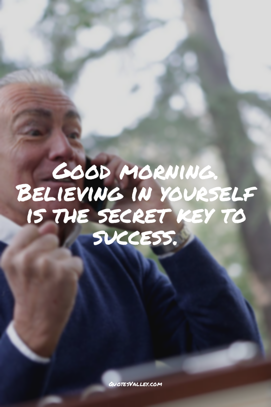 Good morning. Believing in yourself is the secret key to success.
