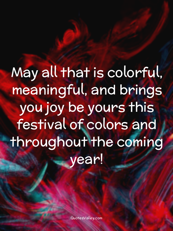 May all that is colorful, meaningful, and brings you joy be yours this festival...