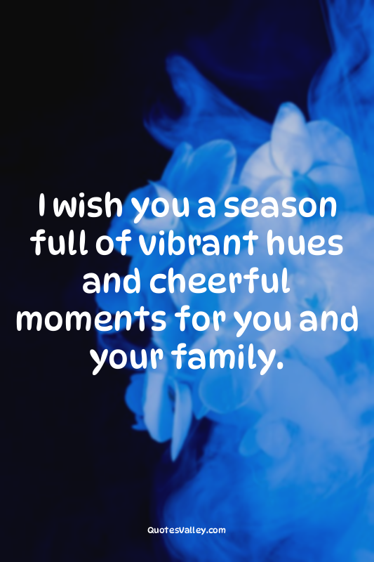 I wish you a season full of vibrant hues and cheerful moments for you and your f...