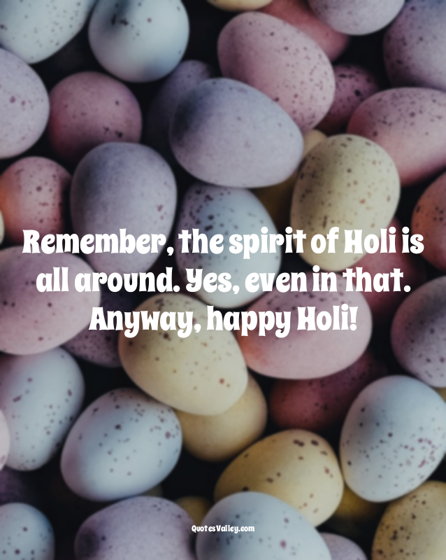 Remember, the spirit of Holi is all around. Yes, even in that. Anyway, happy Hol...